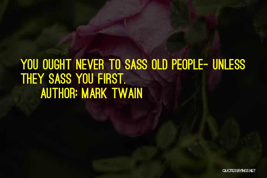 Mark Twain Quotes: You Ought Never To Sass Old People- Unless They Sass You First.