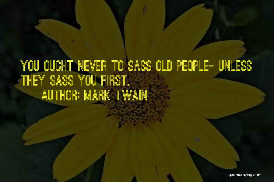 Mark Twain Quotes: You Ought Never To Sass Old People- Unless They Sass You First.