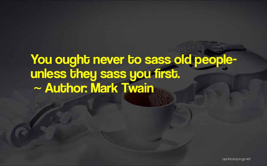 Mark Twain Quotes: You Ought Never To Sass Old People- Unless They Sass You First.