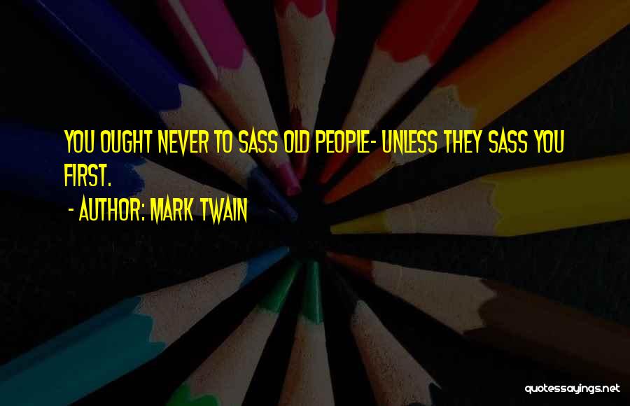 Mark Twain Quotes: You Ought Never To Sass Old People- Unless They Sass You First.