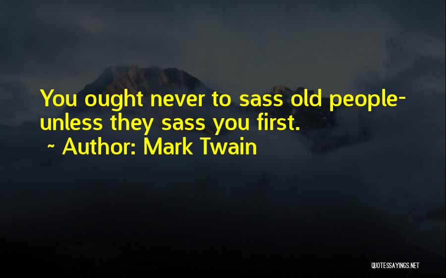 Mark Twain Quotes: You Ought Never To Sass Old People- Unless They Sass You First.