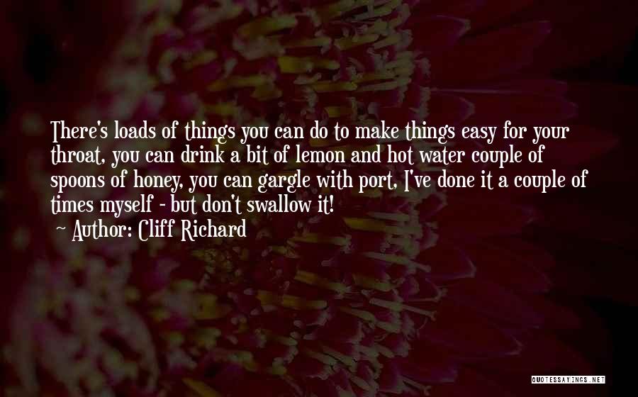 Cliff Richard Quotes: There's Loads Of Things You Can Do To Make Things Easy For Your Throat, You Can Drink A Bit Of