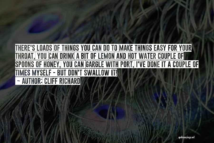 Cliff Richard Quotes: There's Loads Of Things You Can Do To Make Things Easy For Your Throat, You Can Drink A Bit Of