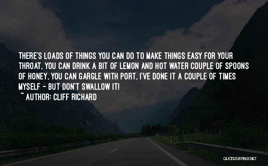 Cliff Richard Quotes: There's Loads Of Things You Can Do To Make Things Easy For Your Throat, You Can Drink A Bit Of