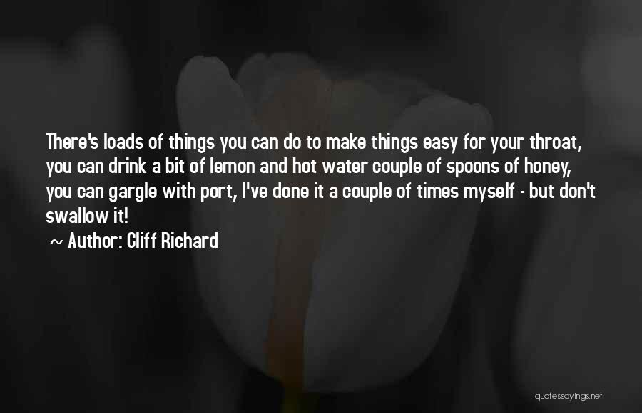 Cliff Richard Quotes: There's Loads Of Things You Can Do To Make Things Easy For Your Throat, You Can Drink A Bit Of