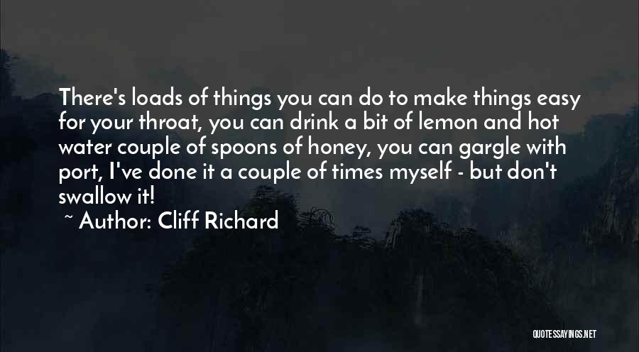 Cliff Richard Quotes: There's Loads Of Things You Can Do To Make Things Easy For Your Throat, You Can Drink A Bit Of
