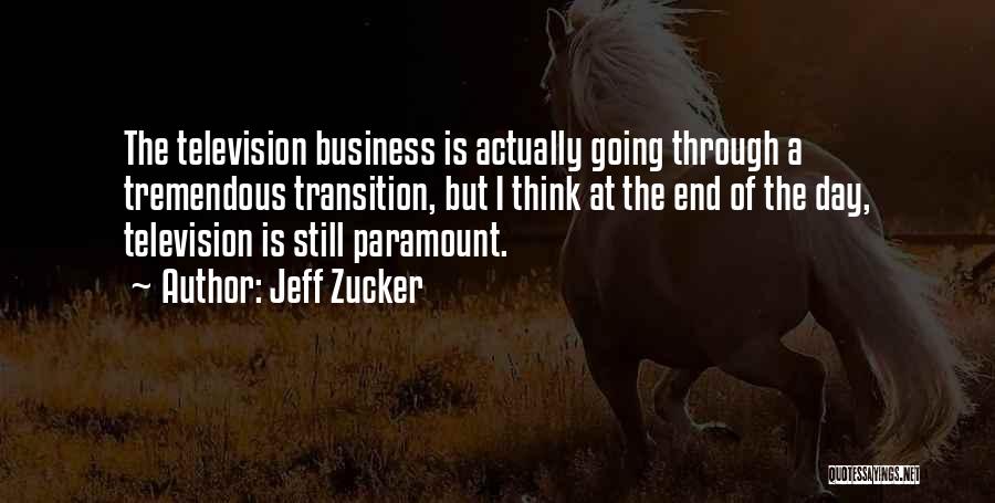 Jeff Zucker Quotes: The Television Business Is Actually Going Through A Tremendous Transition, But I Think At The End Of The Day, Television