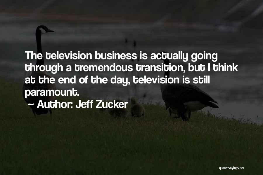 Jeff Zucker Quotes: The Television Business Is Actually Going Through A Tremendous Transition, But I Think At The End Of The Day, Television