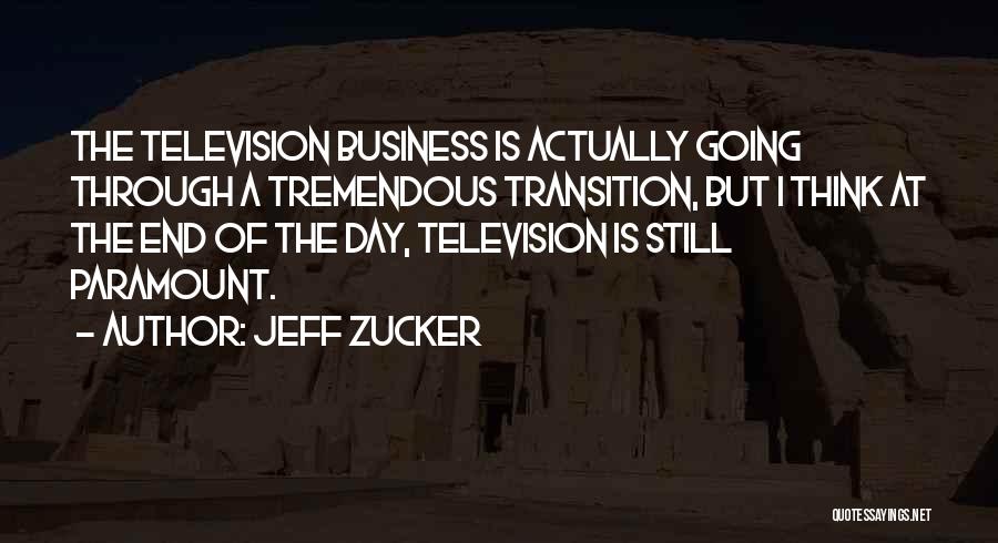 Jeff Zucker Quotes: The Television Business Is Actually Going Through A Tremendous Transition, But I Think At The End Of The Day, Television