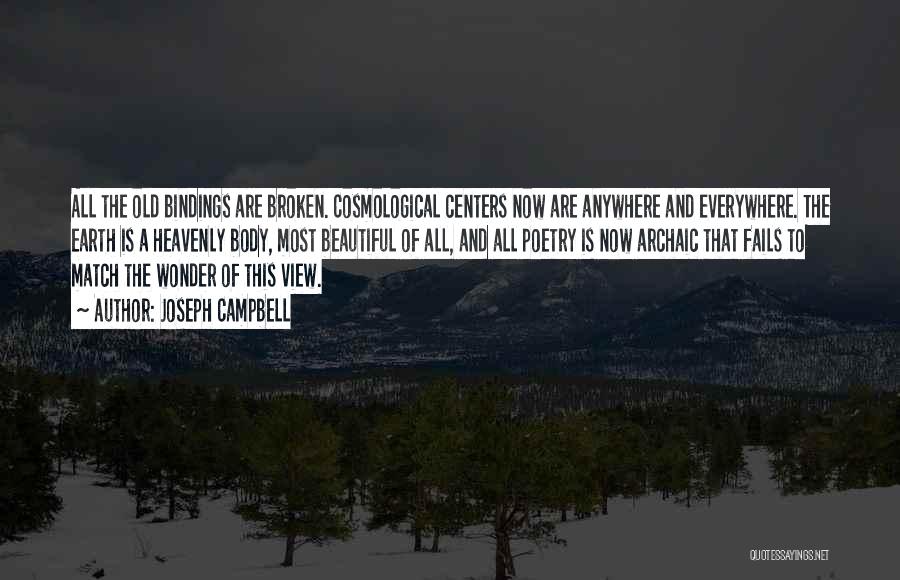 Joseph Campbell Quotes: All The Old Bindings Are Broken. Cosmological Centers Now Are Anywhere And Everywhere. The Earth Is A Heavenly Body, Most