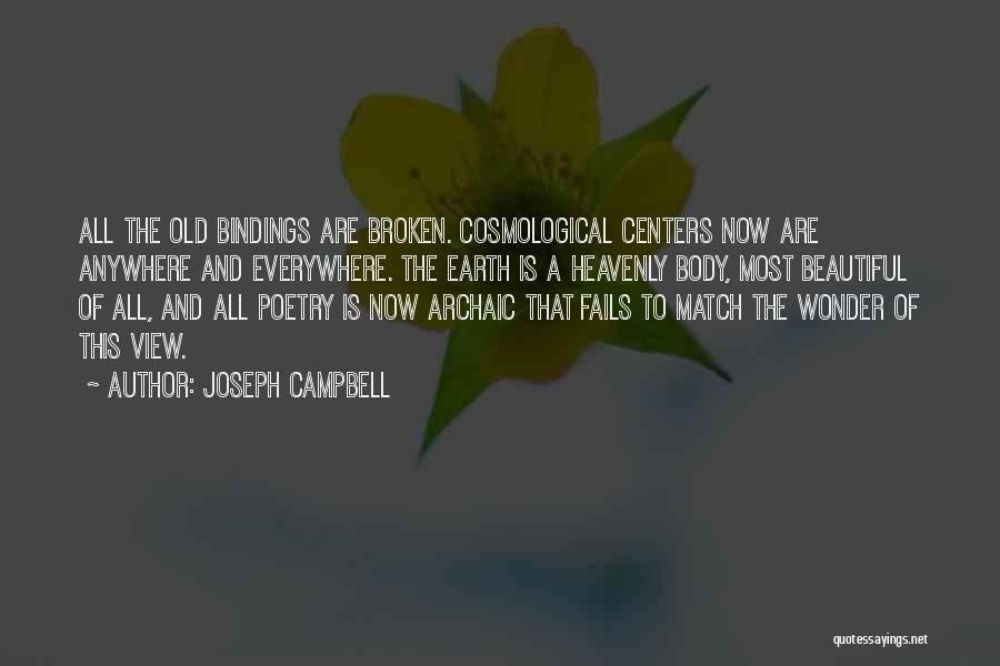 Joseph Campbell Quotes: All The Old Bindings Are Broken. Cosmological Centers Now Are Anywhere And Everywhere. The Earth Is A Heavenly Body, Most