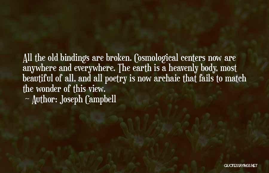 Joseph Campbell Quotes: All The Old Bindings Are Broken. Cosmological Centers Now Are Anywhere And Everywhere. The Earth Is A Heavenly Body, Most