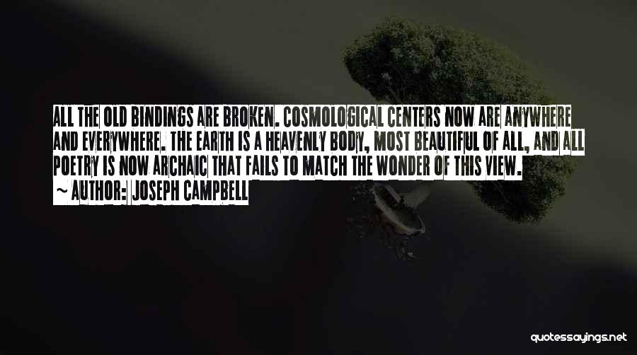 Joseph Campbell Quotes: All The Old Bindings Are Broken. Cosmological Centers Now Are Anywhere And Everywhere. The Earth Is A Heavenly Body, Most