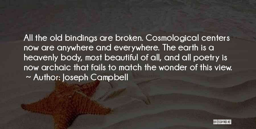 Joseph Campbell Quotes: All The Old Bindings Are Broken. Cosmological Centers Now Are Anywhere And Everywhere. The Earth Is A Heavenly Body, Most