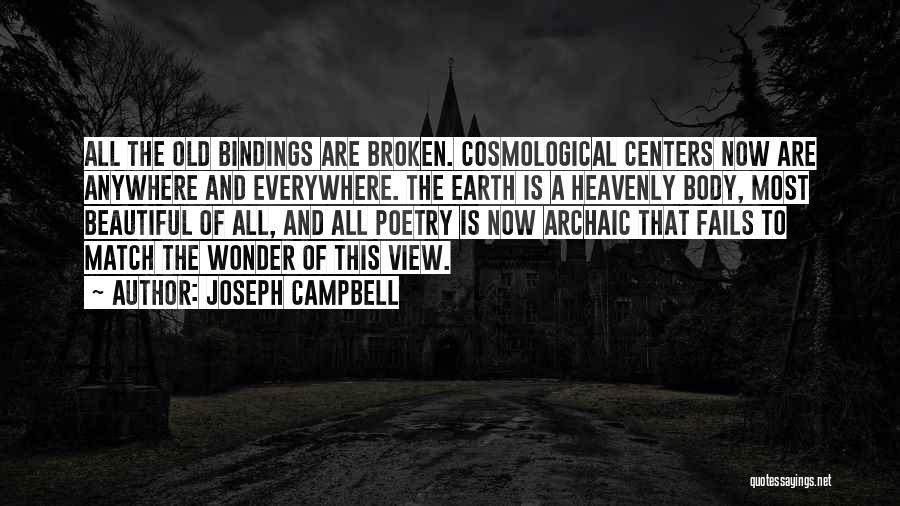 Joseph Campbell Quotes: All The Old Bindings Are Broken. Cosmological Centers Now Are Anywhere And Everywhere. The Earth Is A Heavenly Body, Most