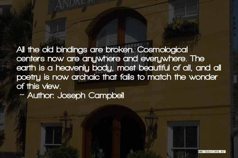 Joseph Campbell Quotes: All The Old Bindings Are Broken. Cosmological Centers Now Are Anywhere And Everywhere. The Earth Is A Heavenly Body, Most