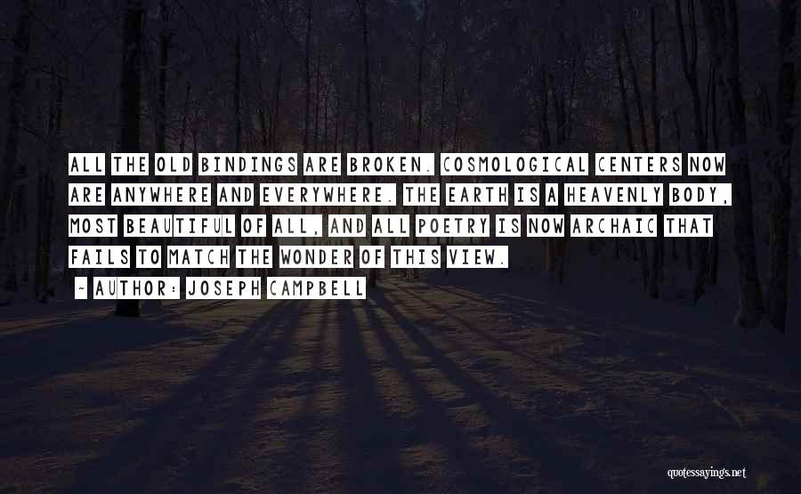 Joseph Campbell Quotes: All The Old Bindings Are Broken. Cosmological Centers Now Are Anywhere And Everywhere. The Earth Is A Heavenly Body, Most