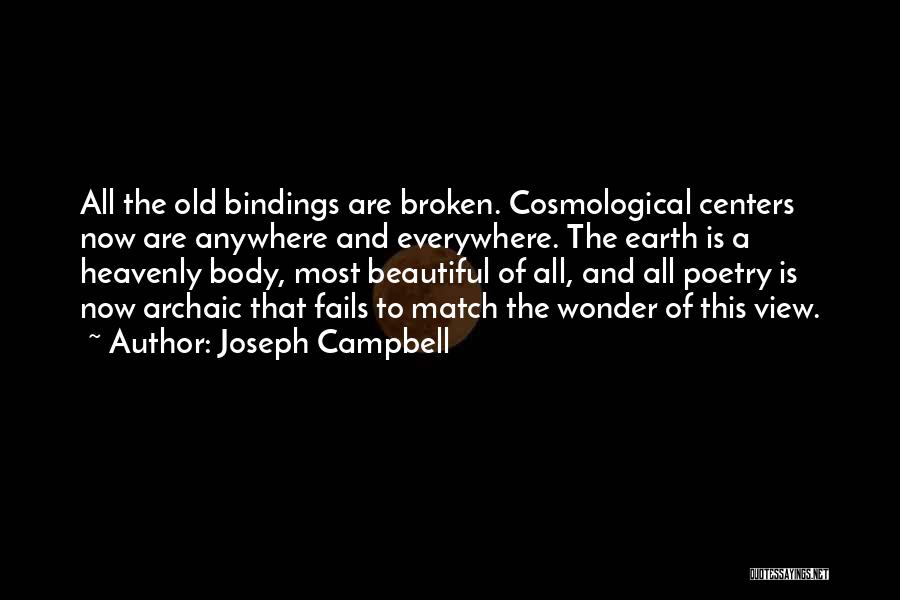 Joseph Campbell Quotes: All The Old Bindings Are Broken. Cosmological Centers Now Are Anywhere And Everywhere. The Earth Is A Heavenly Body, Most