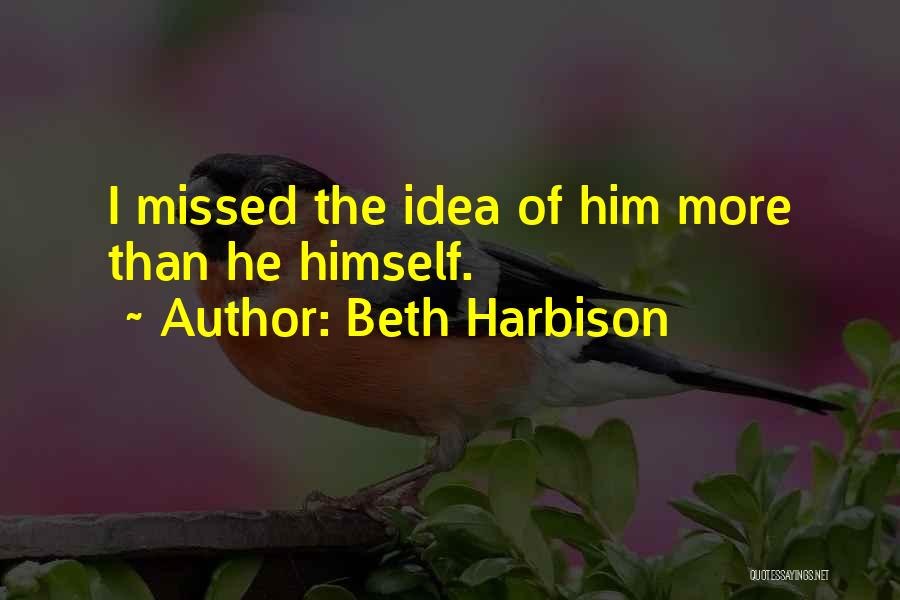Beth Harbison Quotes: I Missed The Idea Of Him More Than He Himself.