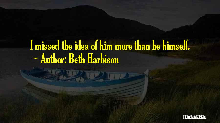 Beth Harbison Quotes: I Missed The Idea Of Him More Than He Himself.