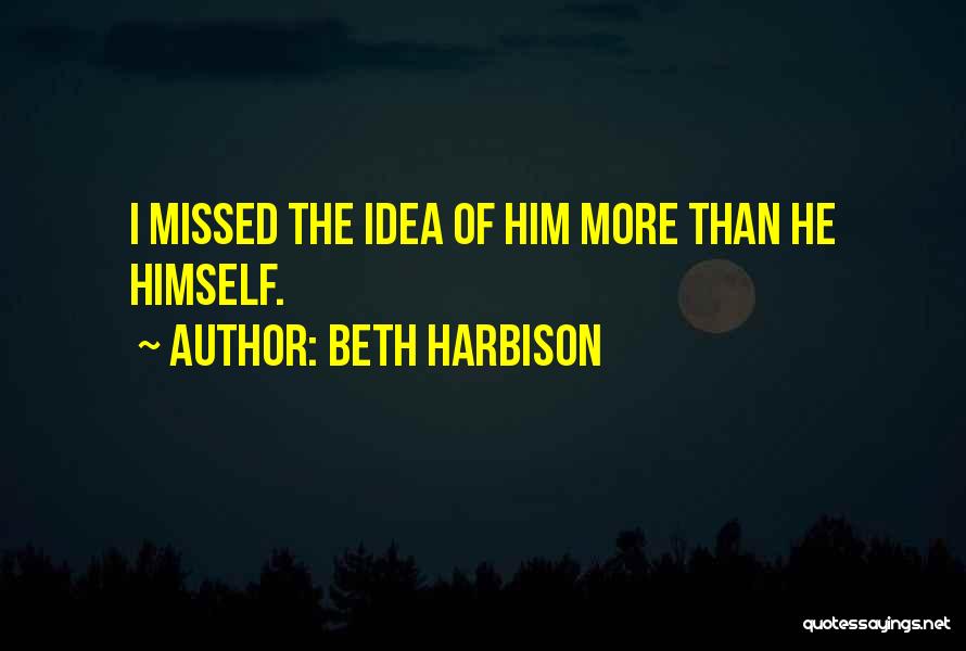 Beth Harbison Quotes: I Missed The Idea Of Him More Than He Himself.