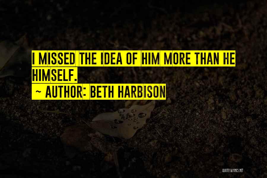 Beth Harbison Quotes: I Missed The Idea Of Him More Than He Himself.