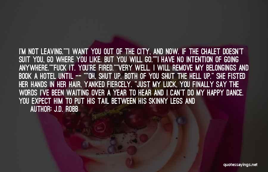 J.D. Robb Quotes: I'm Not Leaving.i Want You Out Of The City, And Now. If The Chalet Doesn't Suit You, Go Where You