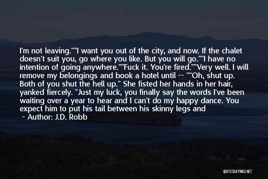 J.D. Robb Quotes: I'm Not Leaving.i Want You Out Of The City, And Now. If The Chalet Doesn't Suit You, Go Where You