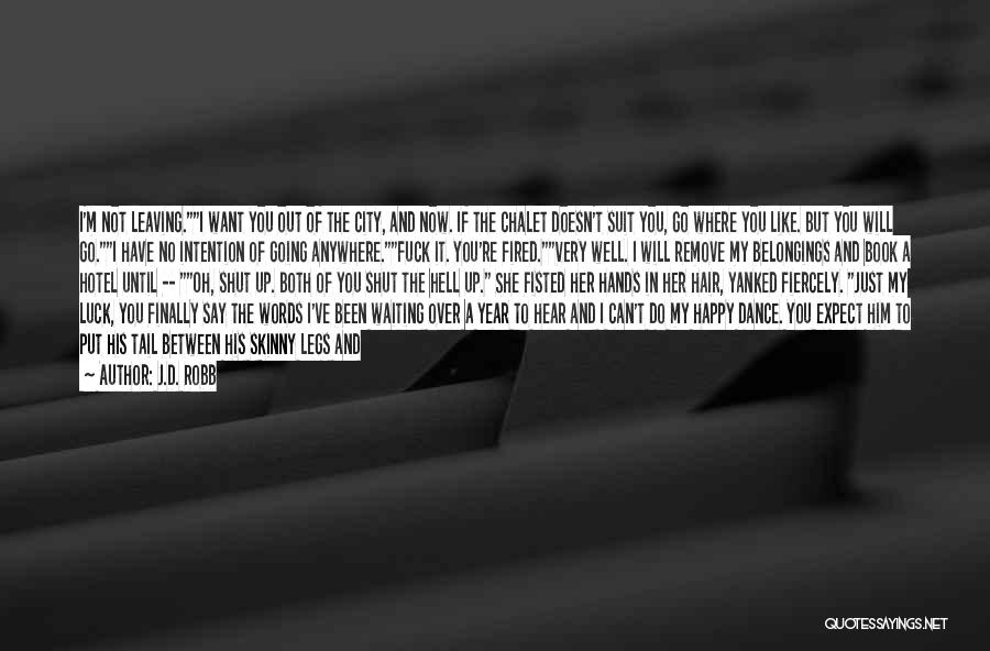 J.D. Robb Quotes: I'm Not Leaving.i Want You Out Of The City, And Now. If The Chalet Doesn't Suit You, Go Where You