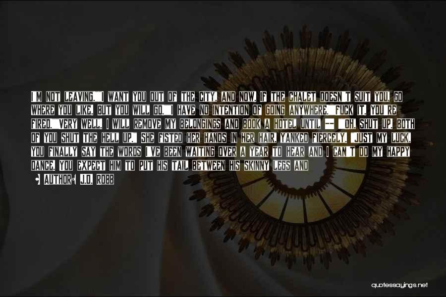 J.D. Robb Quotes: I'm Not Leaving.i Want You Out Of The City, And Now. If The Chalet Doesn't Suit You, Go Where You