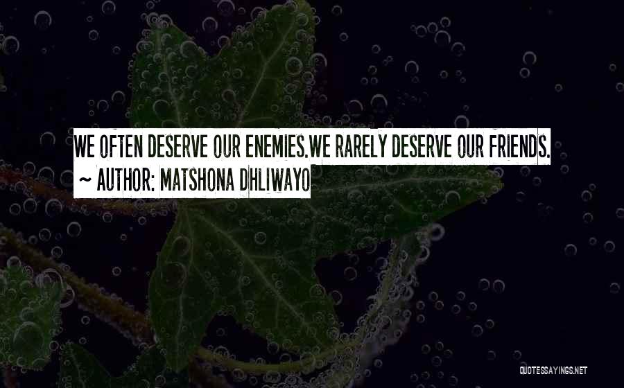 Matshona Dhliwayo Quotes: We Often Deserve Our Enemies.we Rarely Deserve Our Friends.
