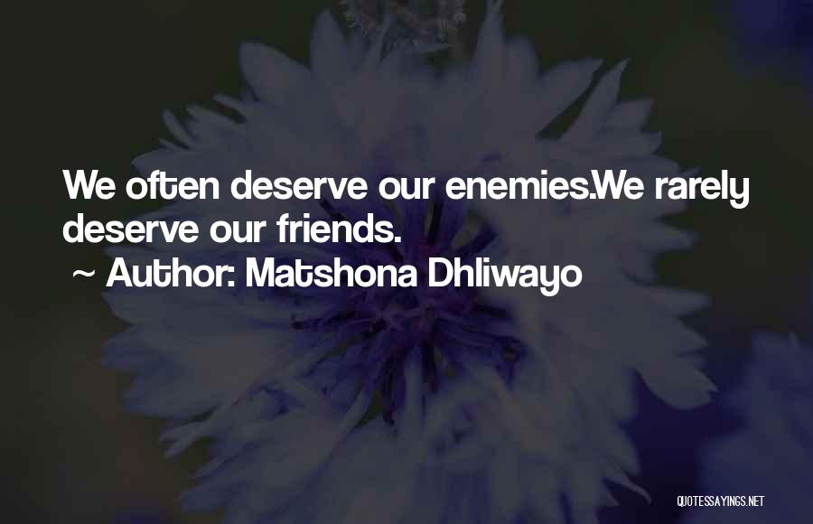 Matshona Dhliwayo Quotes: We Often Deserve Our Enemies.we Rarely Deserve Our Friends.