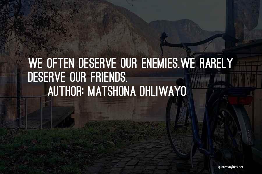 Matshona Dhliwayo Quotes: We Often Deserve Our Enemies.we Rarely Deserve Our Friends.