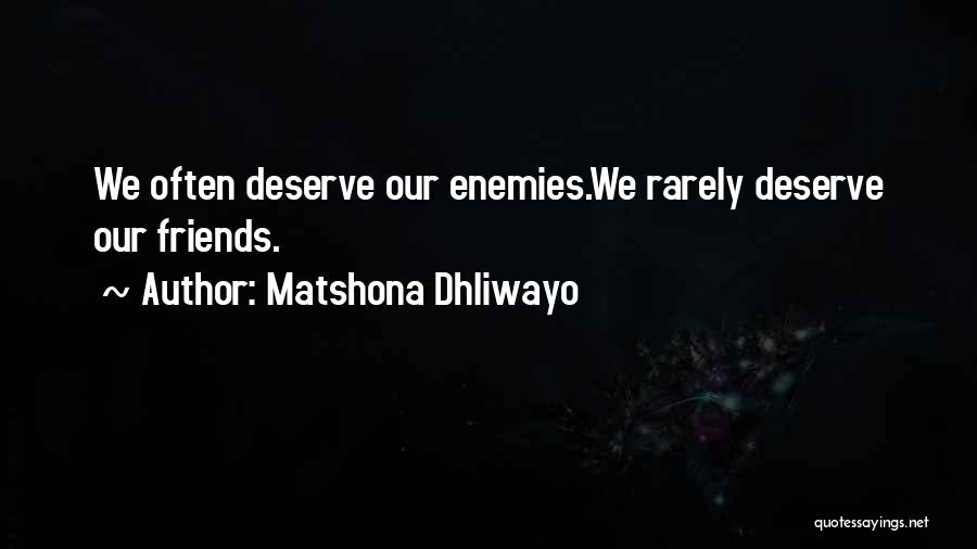 Matshona Dhliwayo Quotes: We Often Deserve Our Enemies.we Rarely Deserve Our Friends.
