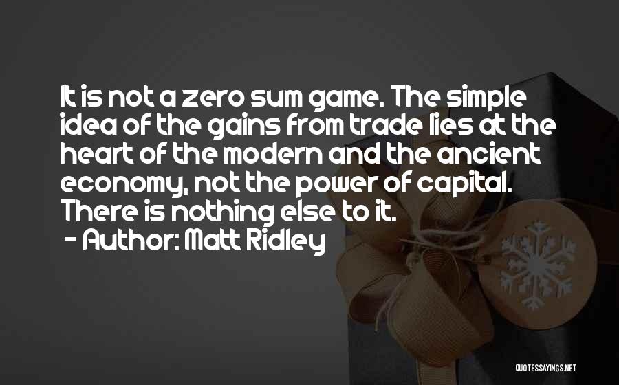 Matt Ridley Quotes: It Is Not A Zero Sum Game. The Simple Idea Of The Gains From Trade Lies At The Heart Of