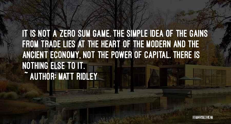 Matt Ridley Quotes: It Is Not A Zero Sum Game. The Simple Idea Of The Gains From Trade Lies At The Heart Of