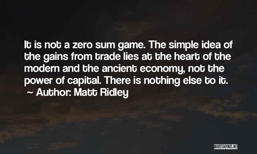 Matt Ridley Quotes: It Is Not A Zero Sum Game. The Simple Idea Of The Gains From Trade Lies At The Heart Of