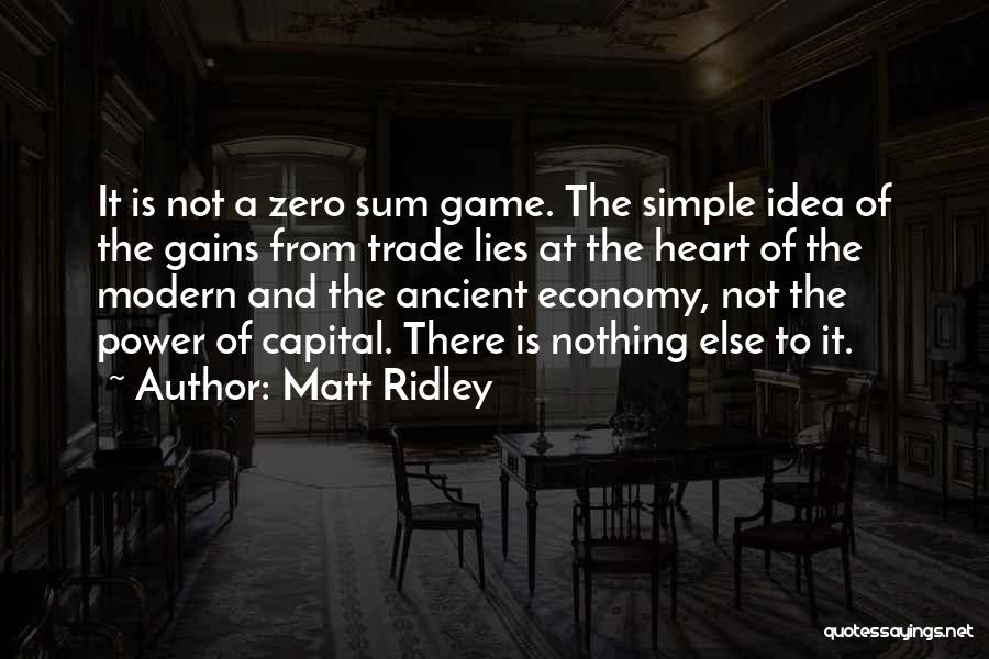 Matt Ridley Quotes: It Is Not A Zero Sum Game. The Simple Idea Of The Gains From Trade Lies At The Heart Of