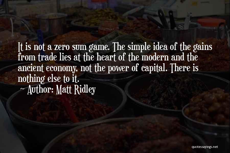 Matt Ridley Quotes: It Is Not A Zero Sum Game. The Simple Idea Of The Gains From Trade Lies At The Heart Of