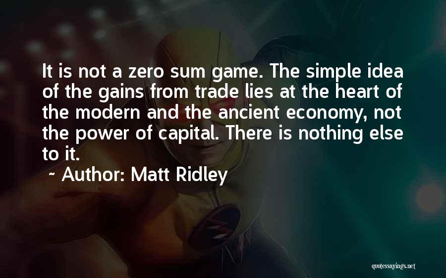 Matt Ridley Quotes: It Is Not A Zero Sum Game. The Simple Idea Of The Gains From Trade Lies At The Heart Of