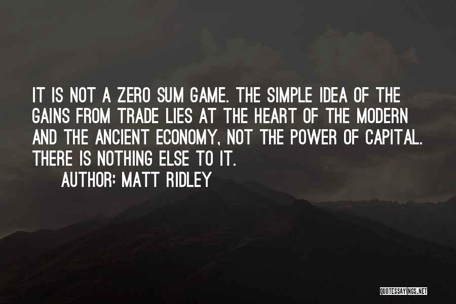 Matt Ridley Quotes: It Is Not A Zero Sum Game. The Simple Idea Of The Gains From Trade Lies At The Heart Of