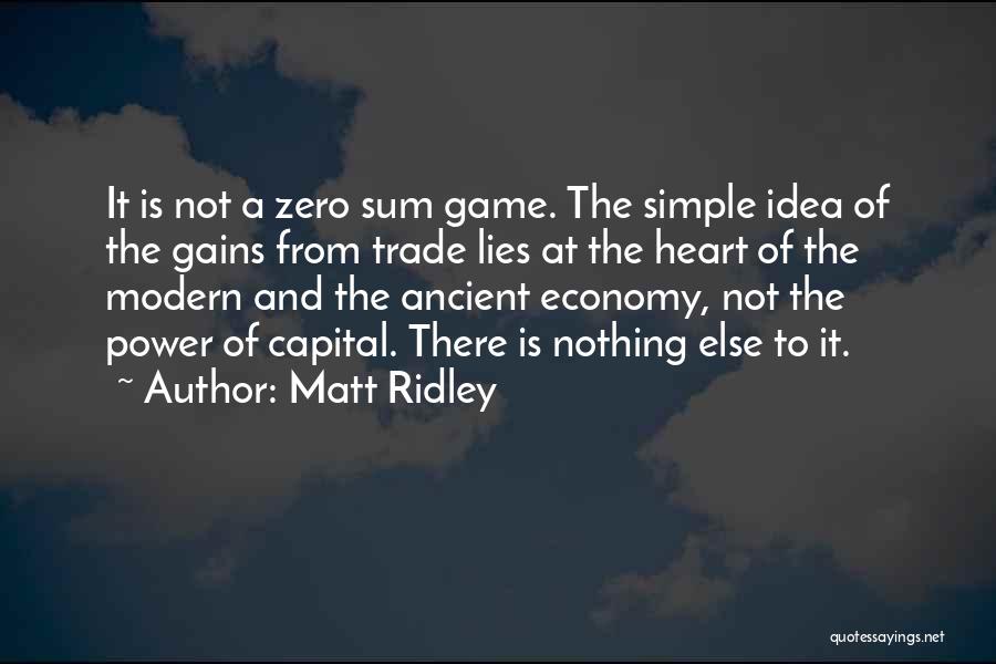 Matt Ridley Quotes: It Is Not A Zero Sum Game. The Simple Idea Of The Gains From Trade Lies At The Heart Of