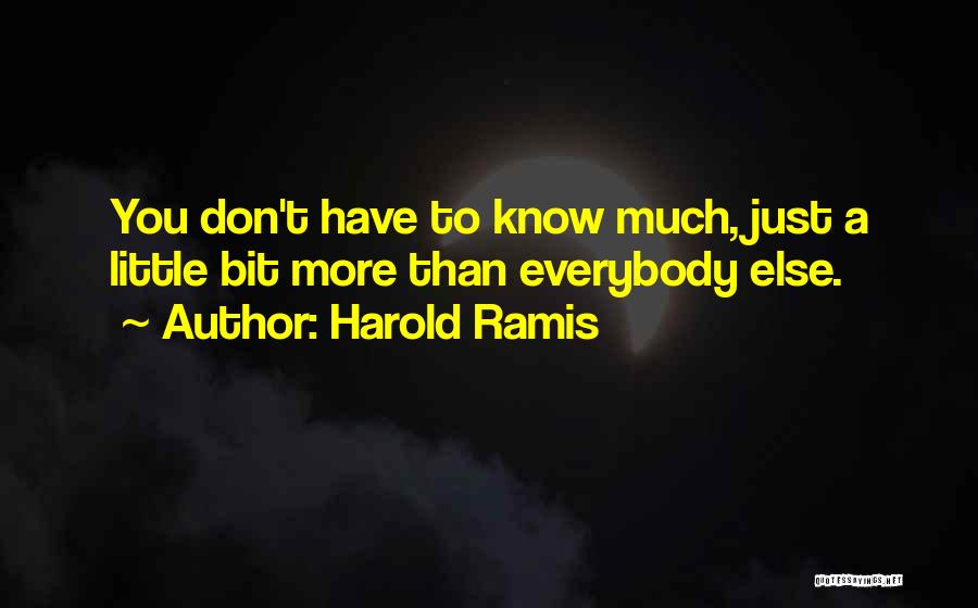 Harold Ramis Quotes: You Don't Have To Know Much, Just A Little Bit More Than Everybody Else.