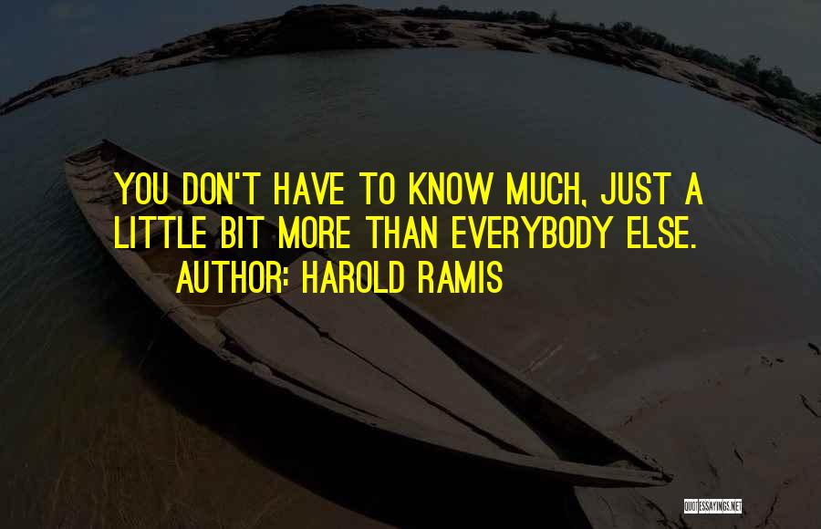 Harold Ramis Quotes: You Don't Have To Know Much, Just A Little Bit More Than Everybody Else.