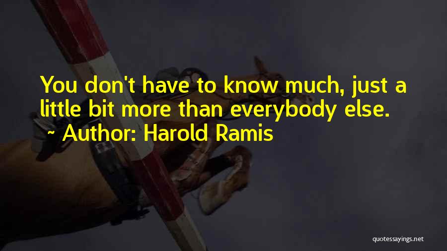Harold Ramis Quotes: You Don't Have To Know Much, Just A Little Bit More Than Everybody Else.