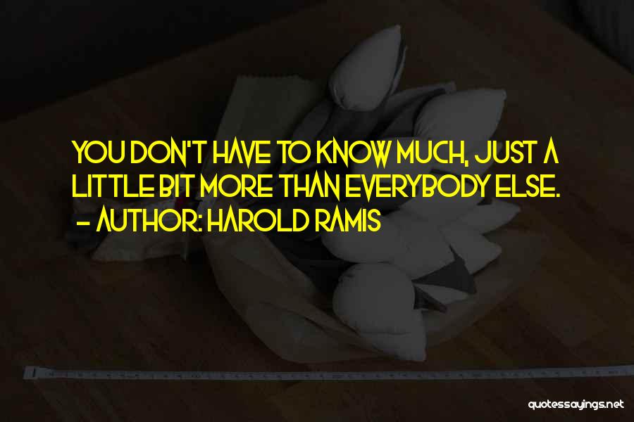 Harold Ramis Quotes: You Don't Have To Know Much, Just A Little Bit More Than Everybody Else.