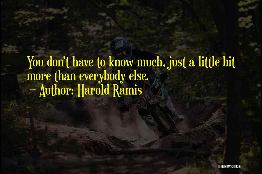 Harold Ramis Quotes: You Don't Have To Know Much, Just A Little Bit More Than Everybody Else.