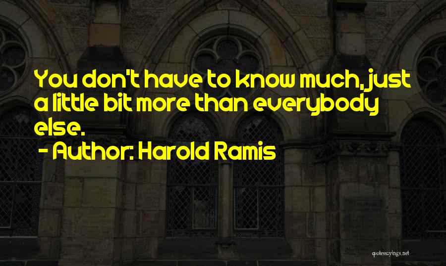 Harold Ramis Quotes: You Don't Have To Know Much, Just A Little Bit More Than Everybody Else.