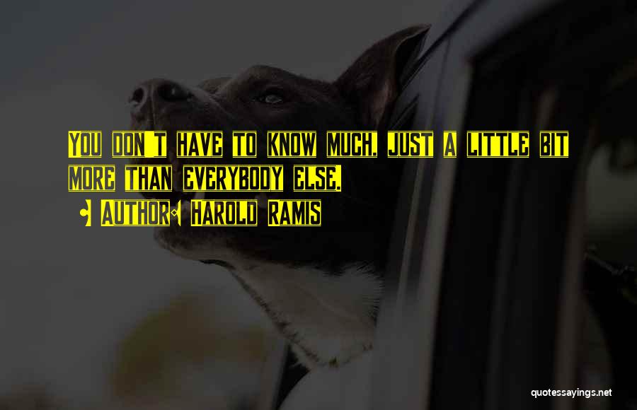 Harold Ramis Quotes: You Don't Have To Know Much, Just A Little Bit More Than Everybody Else.