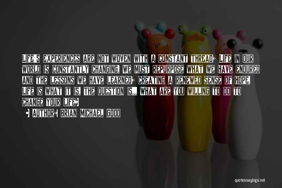 Brian Michael Good Quotes: Life's Experiences Are Not Woven With A Constant Thread; Life In Our World Is Constantly Changing. We Must Repurpose What